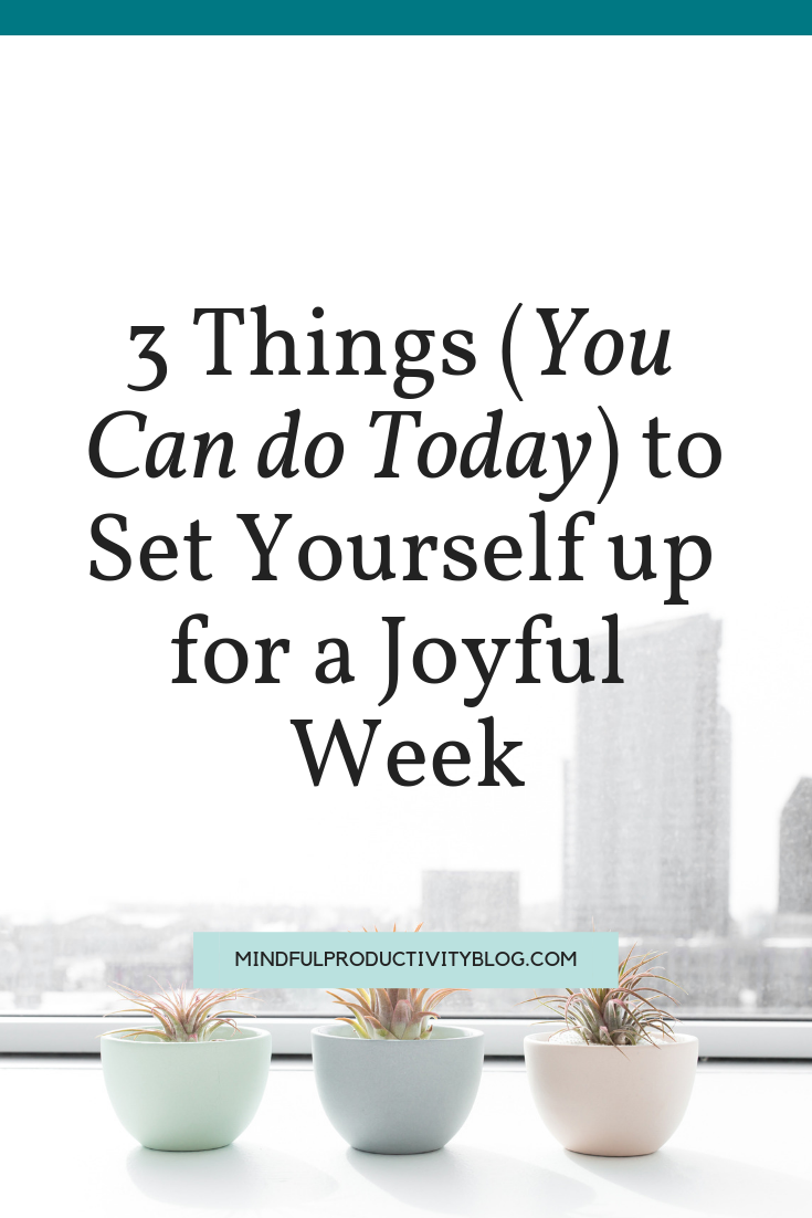 3 Things (You Can do Today) to Set Yourself up for a Joyful Week.png