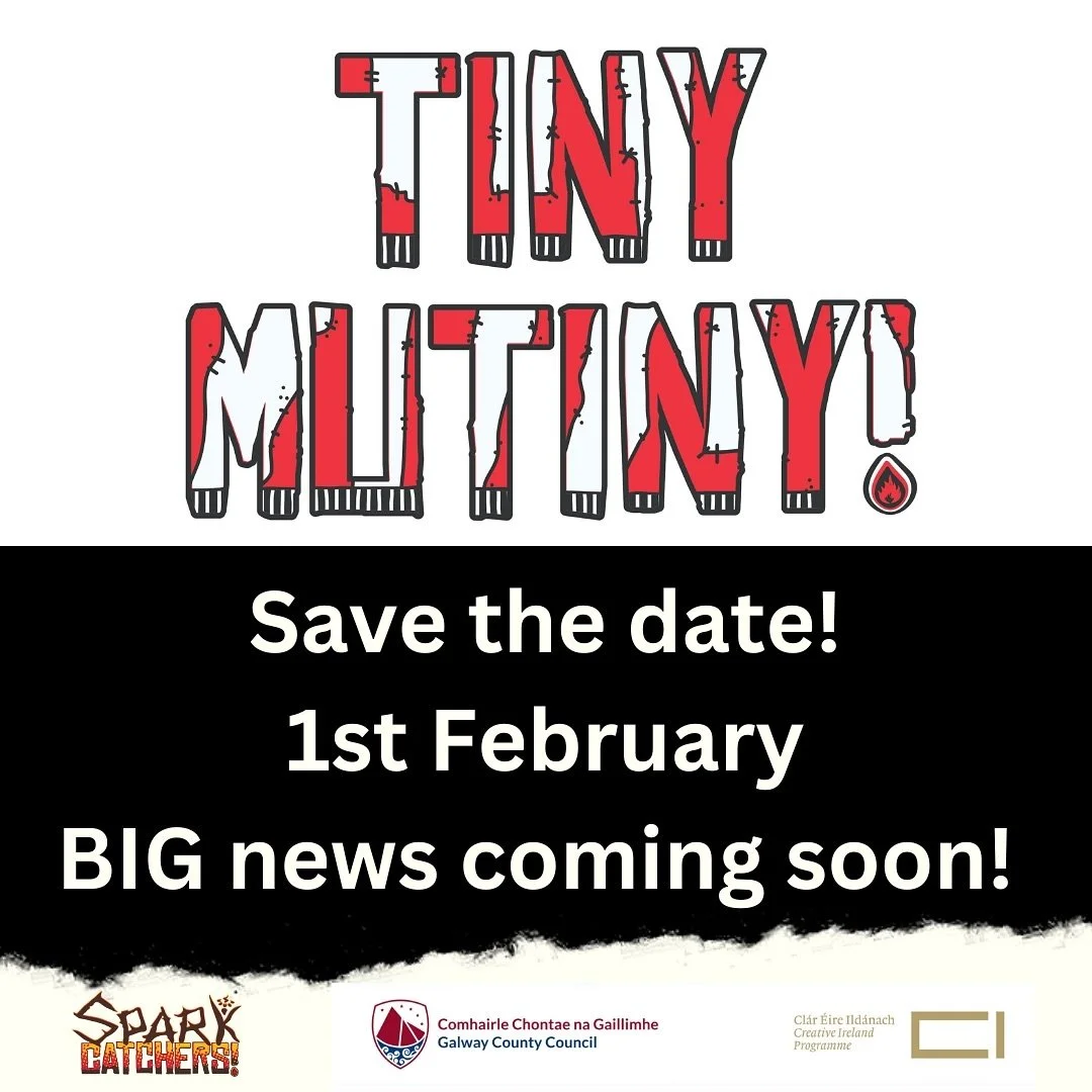 1st February 2025 - SAVE THE DATE 
BIG NEWS COMING SOON! 
Thanks a million to Mike O&rsquo;Dwyer @modofthejungle 
for our new Tiny Mutiny! Logo - We ❤️ it. 

Tiny Mutiny Commissioned by Galway County Council Arts Office in partnership with Sparkcatch