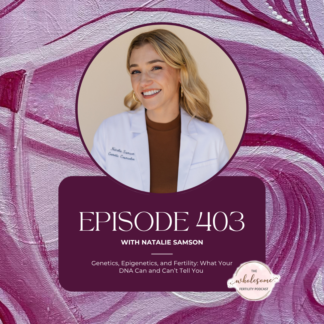 Ep 403 Genetics, Epigenetics, and Fertility: What Your DNA Can and Can’t Tell You with Natalie Samson
