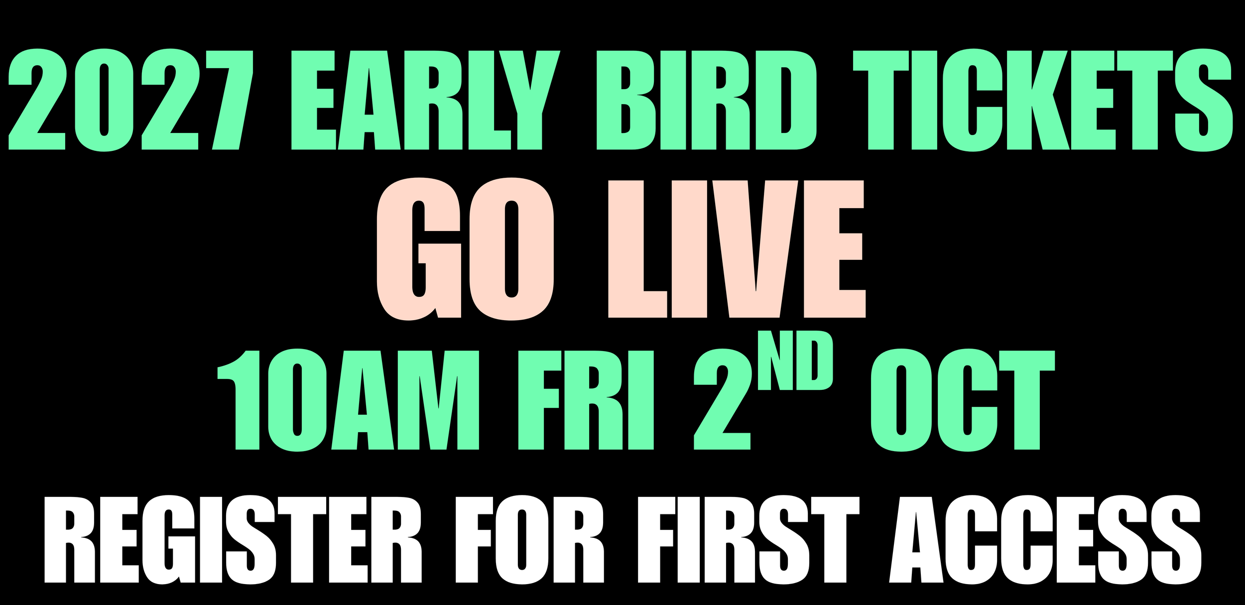 2027 Early Bird Tickets Go Live 10am Friday 2nd Oct.