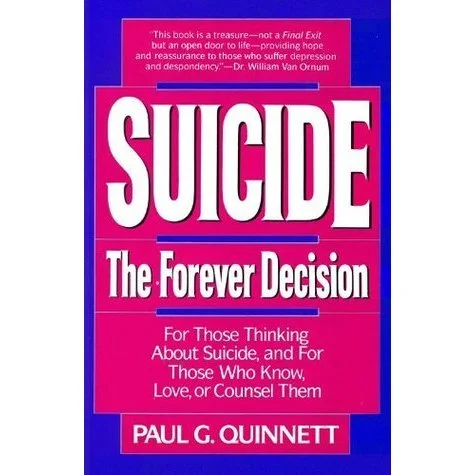 "Suicide: The Forever Decision" By Paul G. Quinnett This book is written for those thinking about suicide, and for those who know, love or counsel them. Download | Purchase & More Information