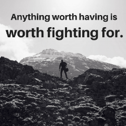 Anything worth having is worth fighting for.png