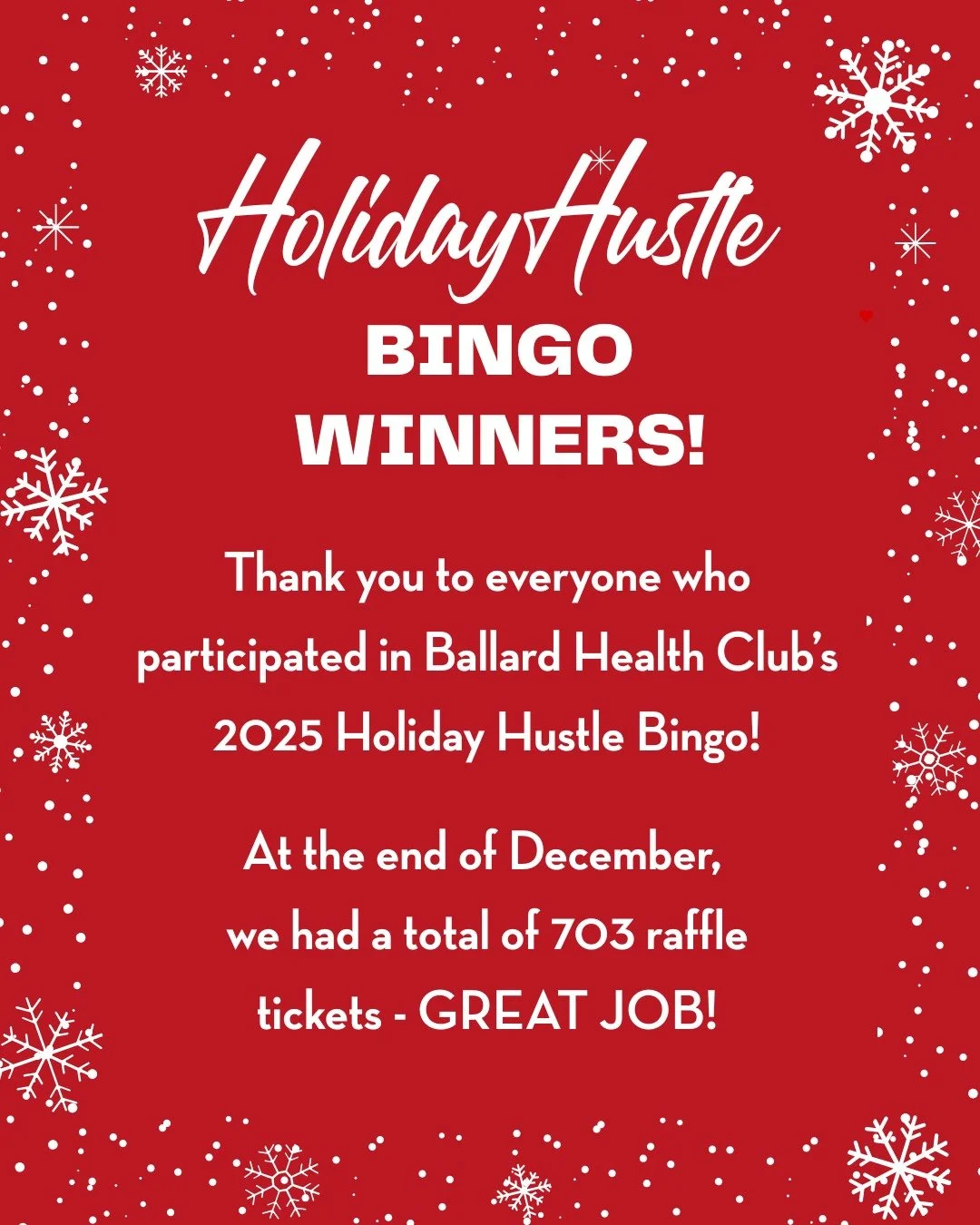 Thank you to everyone who participated in Ballard Health Club&rsquo;s 2025 Holiday Hustle Bingo!

At the end of December, 
we had a total of 703 raffle tickets - GREAT JOB!

The raffle prize winners are: Karthik B, Joe L., and Mary S.

Congratulation
