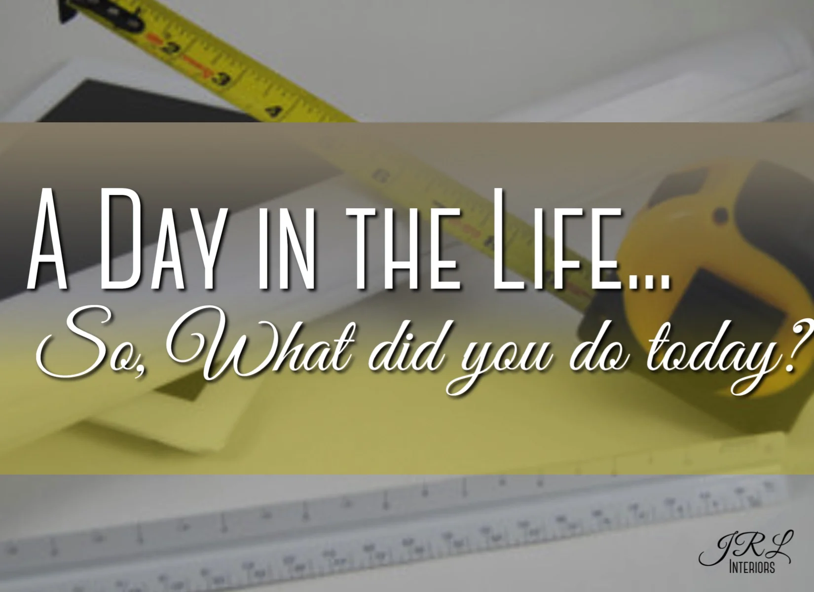 JRL Interiors — A Day in the Life