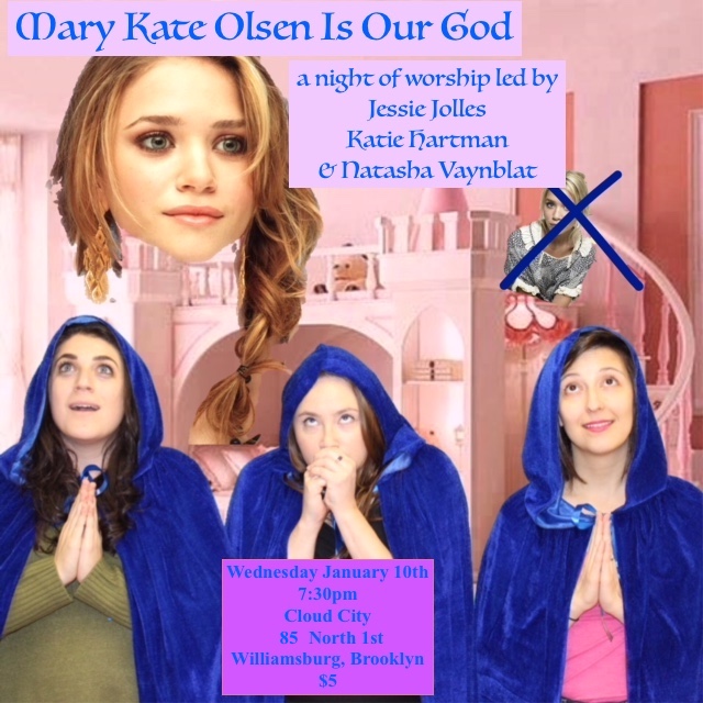 Come join in worship with other devotees of America’s favorite TV Baby Twin Turned Fashionista Millionaire (and NO, we are NOT talking about Ashley)! With a combination of vibrant song and prayer, spontaneous testimonials and special guests, Mary Kate Disciples Natasha Vaynblat, Jessie Jolles and Katie Hartman, lead the absurdly reverent service. Mary Kate Olsen has touched us all. That promotion at work? That was Mary Kate rewarding you for all your hard work. When your hamster died? That was Mary Kate helping you learn hard life lessons. When there was only one pair of footsteps in the sand? That was Mary Kate carrying you. We’ll be singing hymns from the twin’s divine discography, modeling styles from their iconic Walmart line, and sacrificing our own “Ashleys” in an effort to find an Olivier Sarkozy-kind of love. With special guests Becky Yamamoto (NYTVF, Younger, Super Deluxe), Jeff Seal, (Gothamist, Bankrukt), Matt Harkins and Viviana Olen (Tonya Harding and Nancy Kerrigan Museum, “Olsen Twins Hiding From the Paparazzi” exhibit). _____ Is Our God is a bi-monthly comedy variety worship service that changes its idol every show. Upcoming shows might idolize reality star turned fashion mogul Lauren Conrad, modern mystical legend Raven-Symoné, or that freaky cartoon bear family from the Charmin toilet paper commercials.