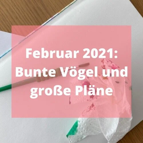 Februar 2021: bunte Vögel und große Pläne