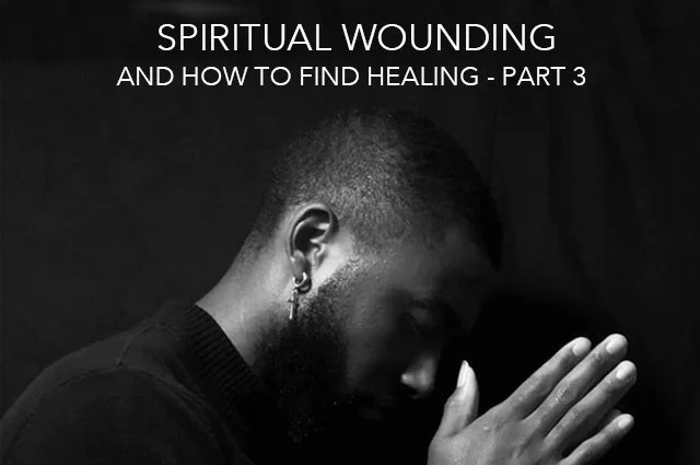 Spiritual Wounding – and how to find healing - Part 3