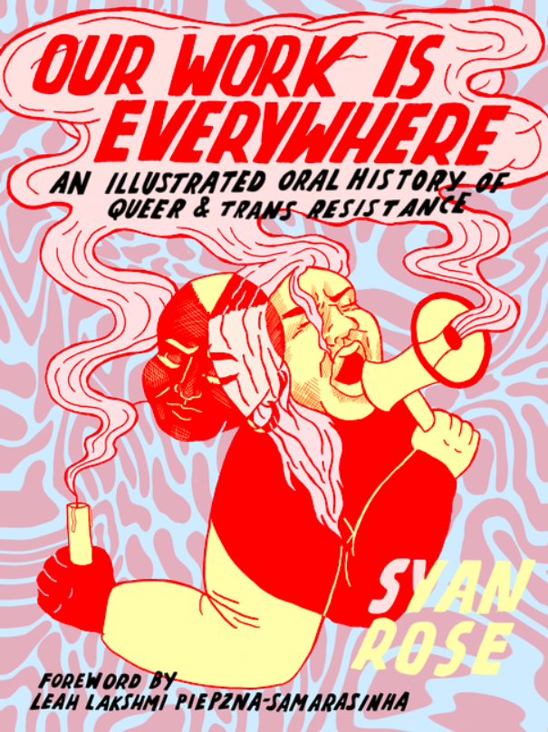 our work is everywhere  an illustrated oral history of queer and trans resistance by syan rose.png
