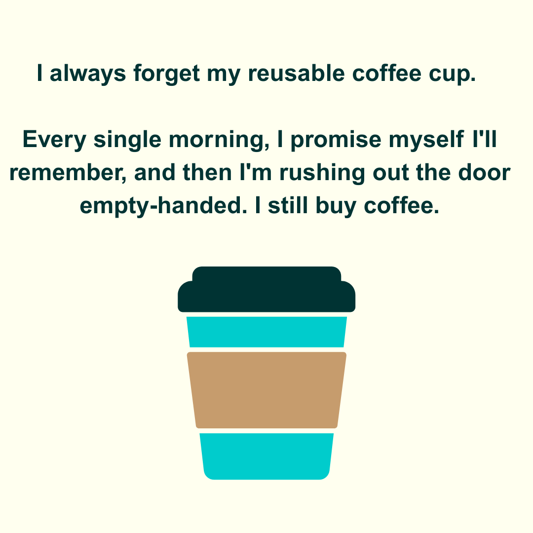  I always forget my reusable coffee cup. Every single morning, I promise myself I'll remember, and then I'm rushing out the door empty-handed. I still buy coffee. 