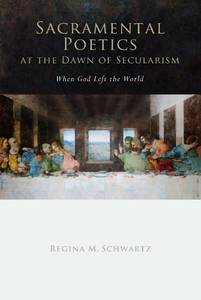 Regina M. Schwartz’s Sacramental Poetics at the Dawn of Secularism: When God Left the World