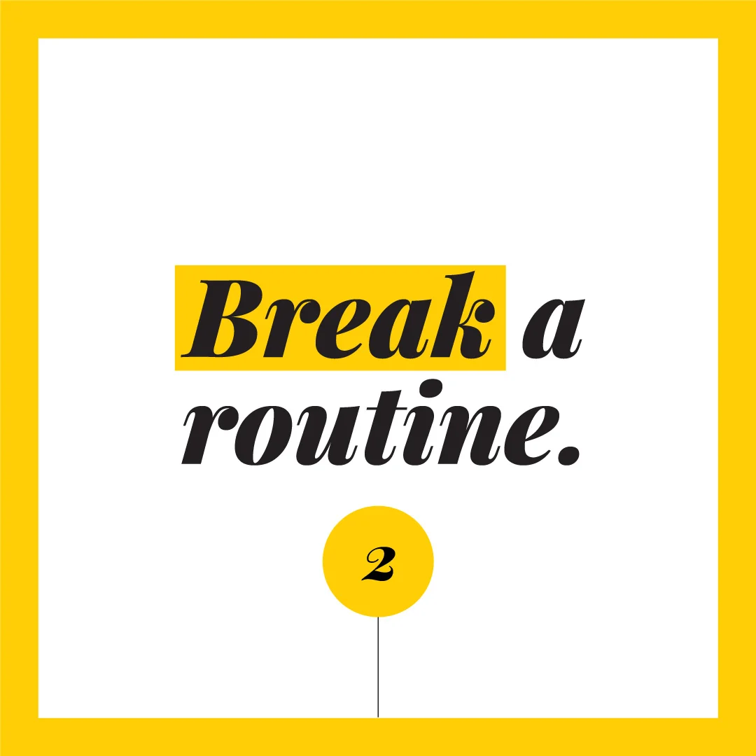 Break a routine.
