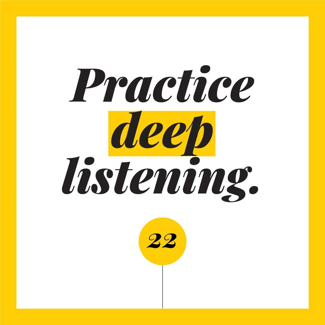 Practice deep listening.