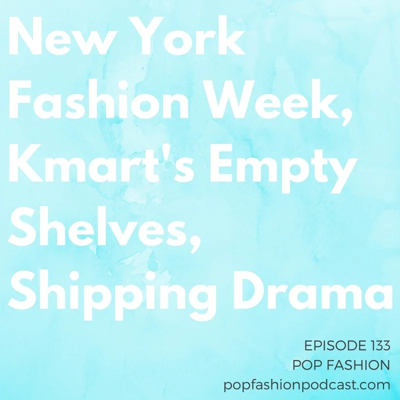 Episode 133: NYFW, Kmart’s Empty Shelves, Shipping Drama Welcome to another episode of Pop Fashion! This week, Kmart’s been hiding empty store shelves and a shipping bankruptcy means your clothes are floating out at sea. Another factory has collapsed in Bangladesh , and Kaarin makes us think about whether runway shows really matter. And we’re recapping New York Fashion Week , highlighting some of our favorite shows and some very messy misses. Come hang out!