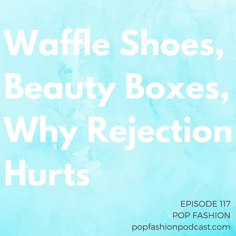 Episode 117: Waffle Shoes, Beauty Boxes, Why Rejection Hurts Welcome to another episode of Pop Fashion! This week we talk beauty box logistics and the ownership of the word “ waffle .” Yep! We cover it all here. THINX had to change its referral program, and Gap Inc. is closing 75 stores. Diane von Furstenberg has a new creative leader, and will we all be buying “smart” jackets from Levi’s and Google soon? Our main topic this week is rejection . Why does it hurt so bad? How can we deal with rejection in healthy ways ? Come hang out! Bonus: several awesome listener letters respond to our “is fashion art?” discussion!