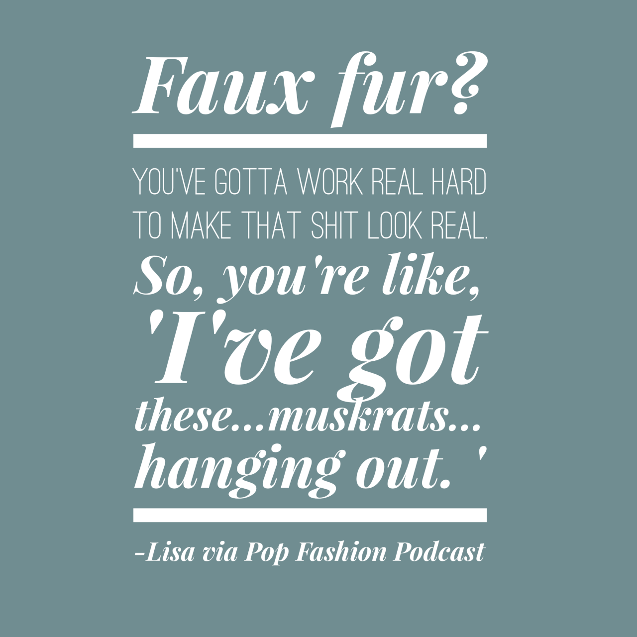 On why real fur is sometimes easier to produce than fake fur. It doesn’t make it right. We’re just saying that’s the way it works.