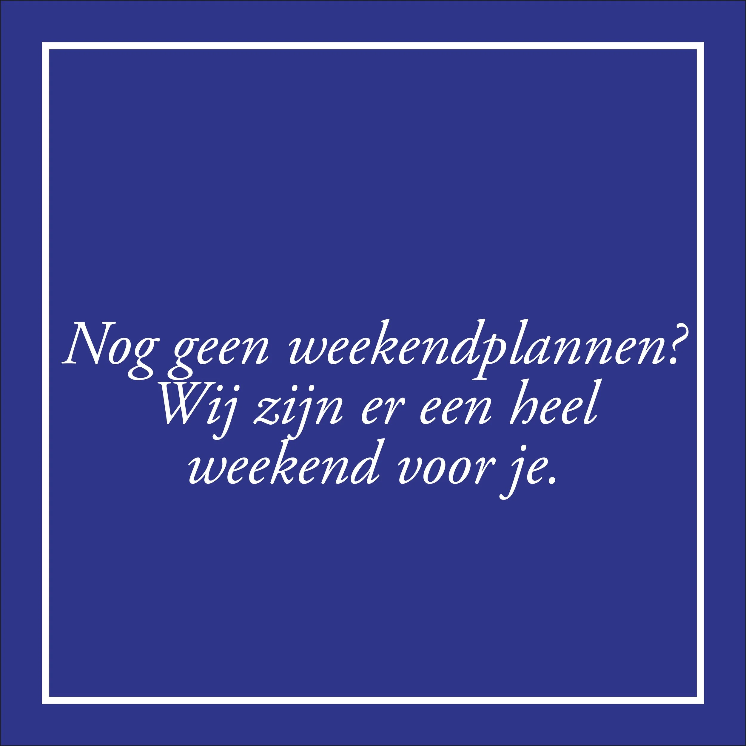 Nog geen weekendplannen? Wij zijn er een heel weekend voor je.