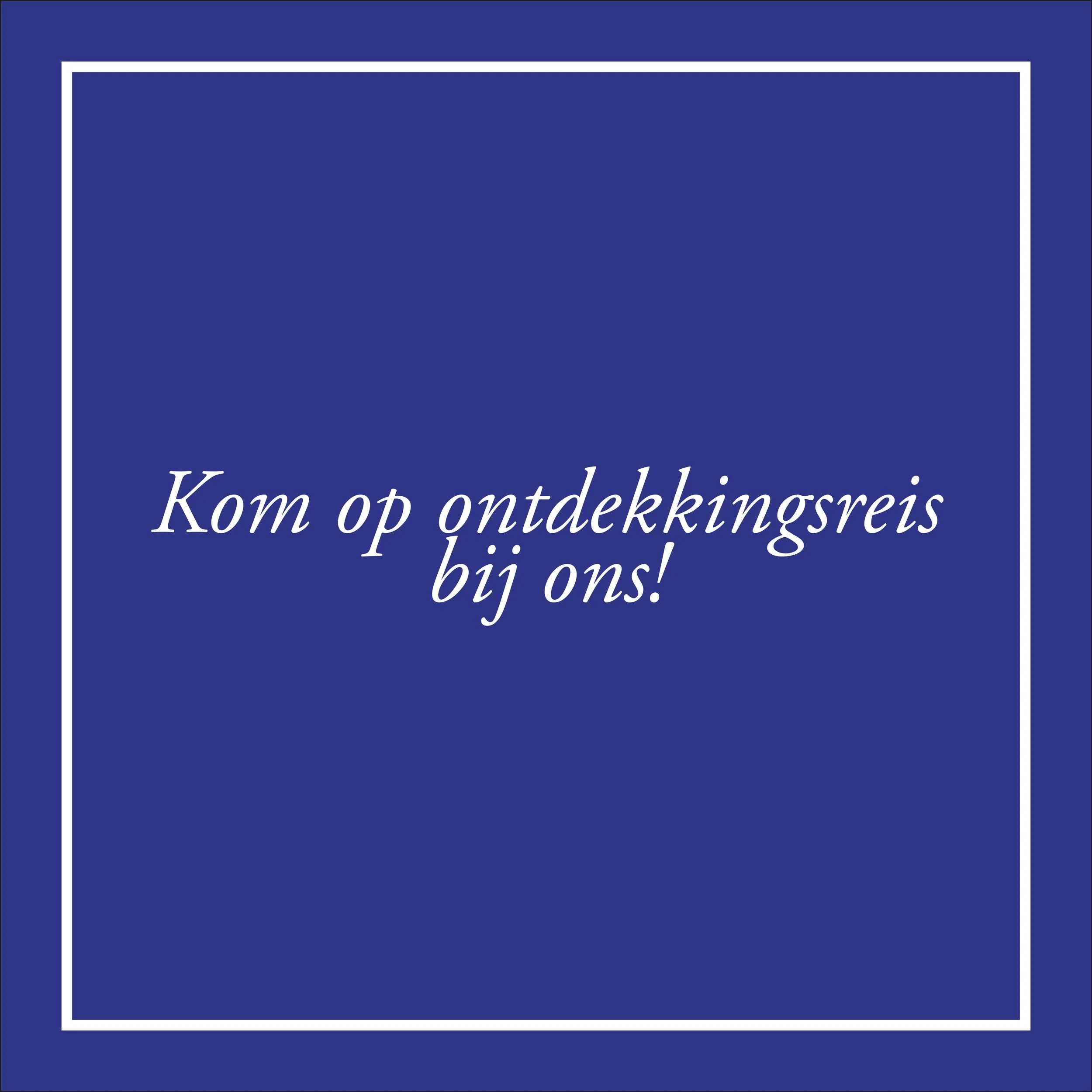 Een bezoek bij ons? Da's altijd een beetje een ontdekkingsreis. 