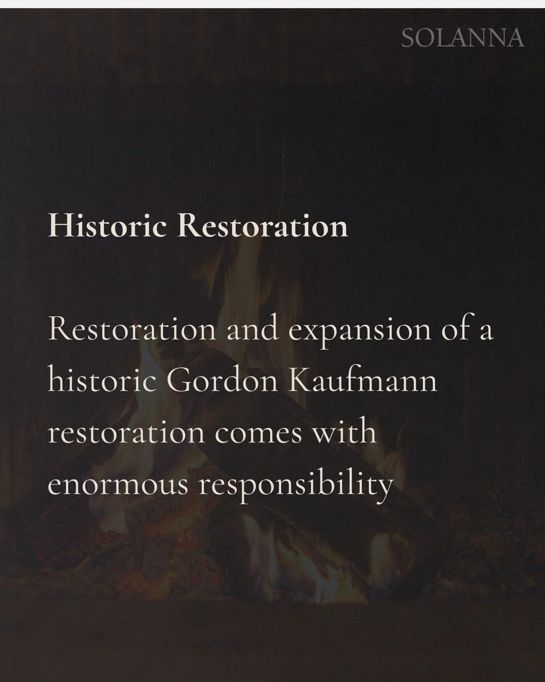 Historic Restoration
 
Restoration and expansion of a historic Gordon Kaufmann restoration comes with enormous responsibility.

Restoration is not simply about repairing. It is about understanding the history of each material, respecting its composit