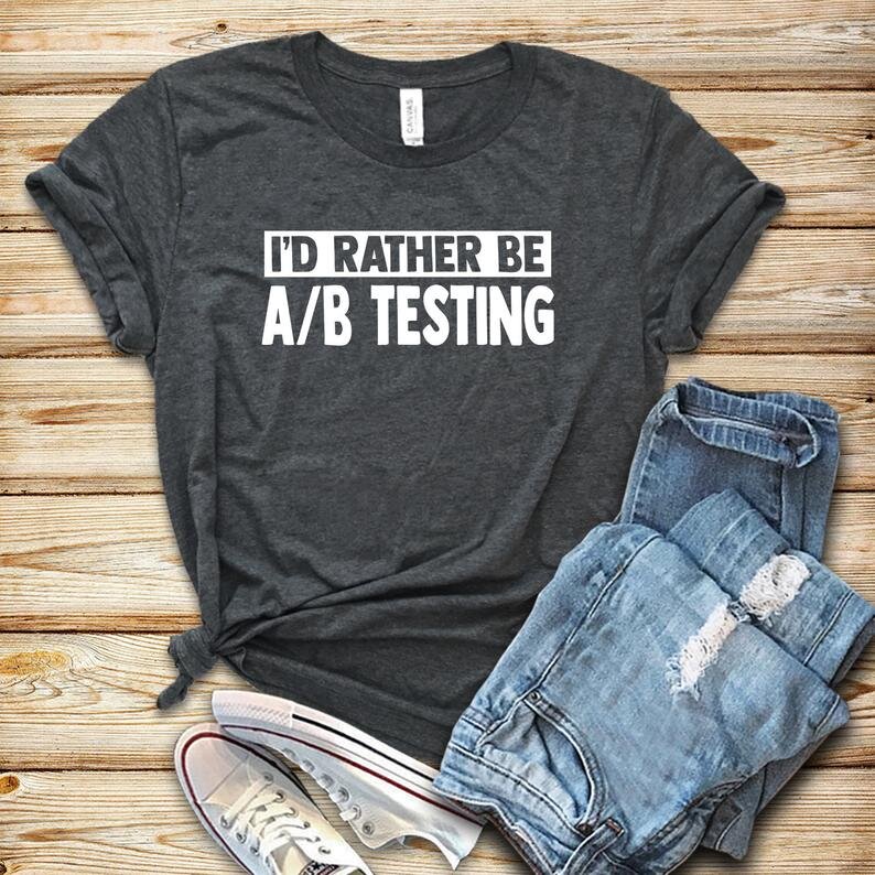 “I’d Rather Be A/B Testing” T-Shirt - $24