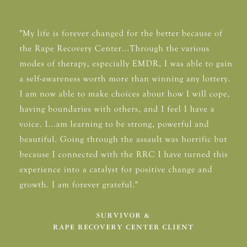 Copy of The Rape Recovery Center has been a major step for me on my journey to healing. It is here that I have found peace and a place where I can be open and honest about my abuse. The very individualistic ap (2).png