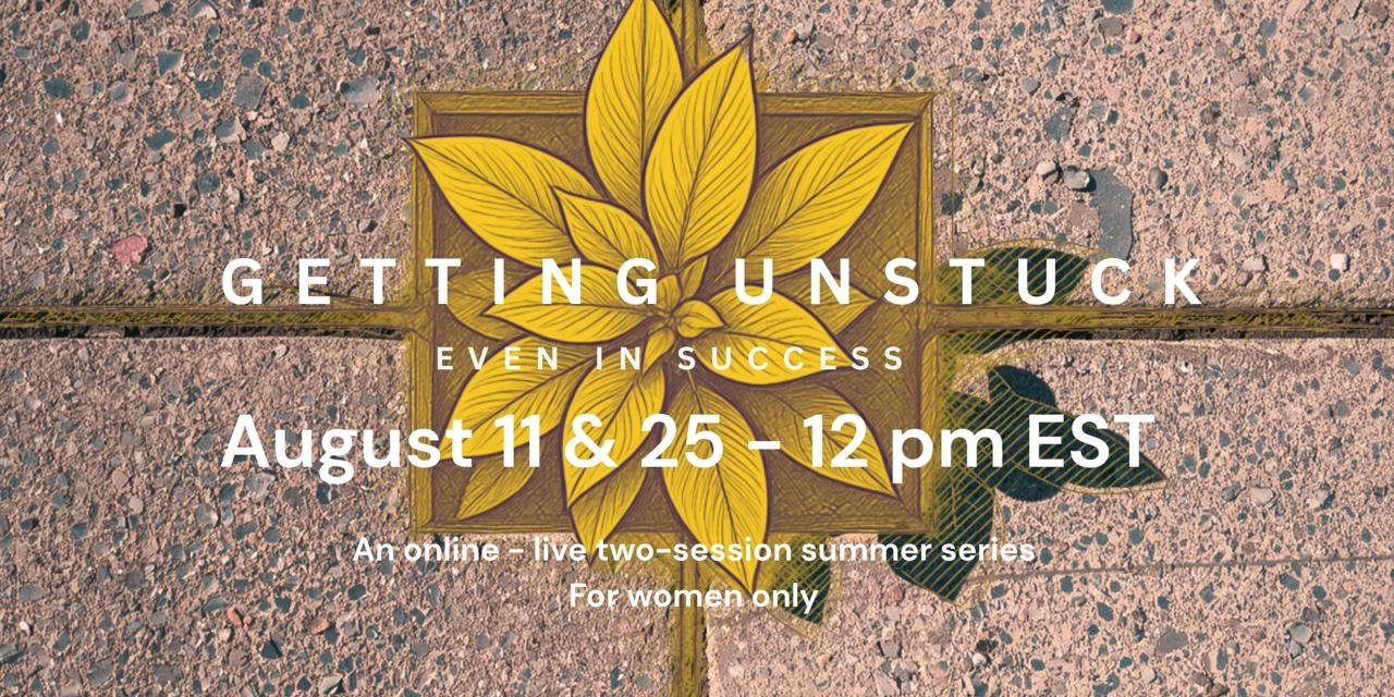 Getting Unstuck — Even in Success - 2 live Zoom sessions - NEW GROUP