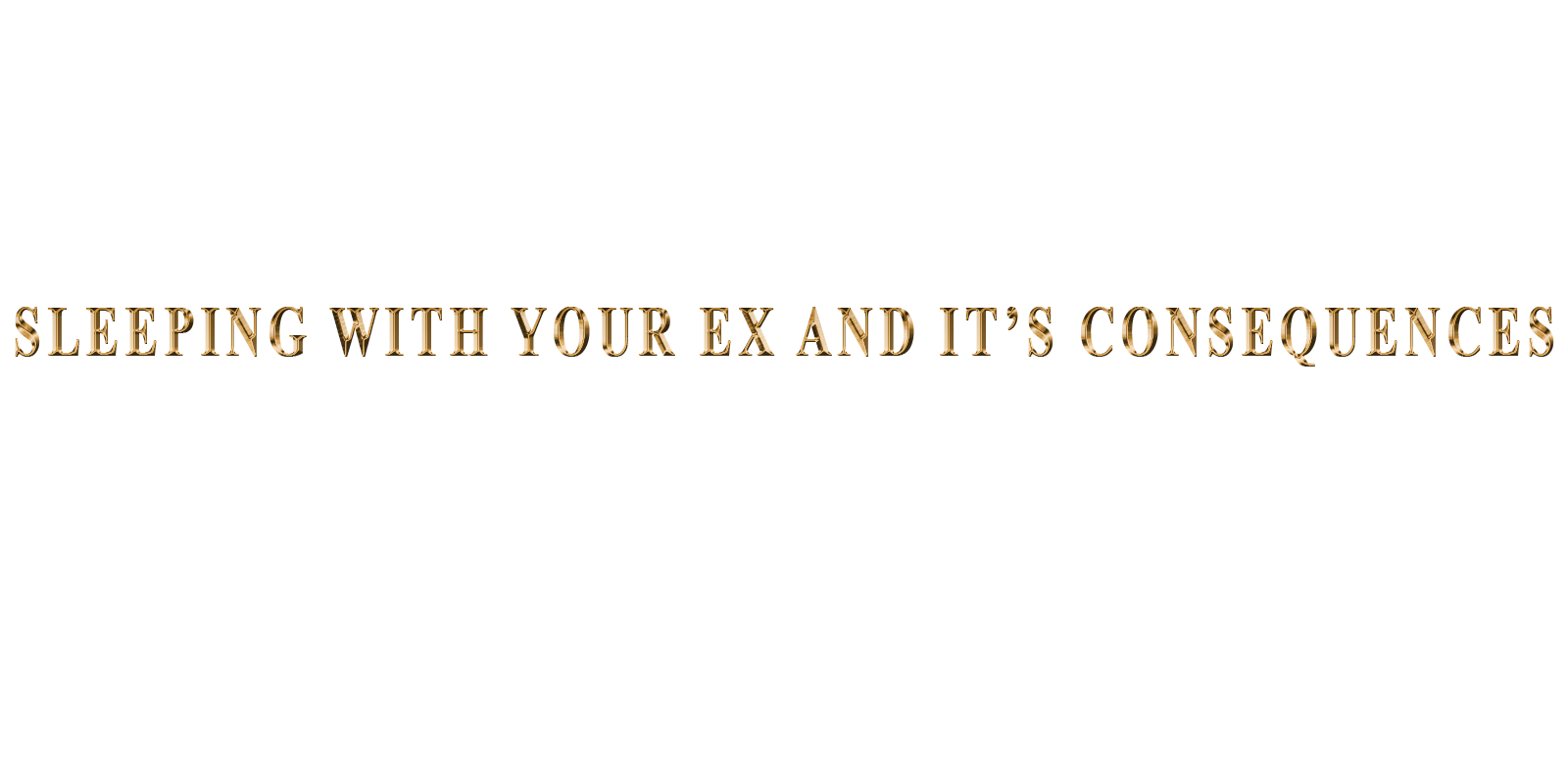 SLEEPING WITH YOUR EX AND IT'S CONSEQUENCES.png
