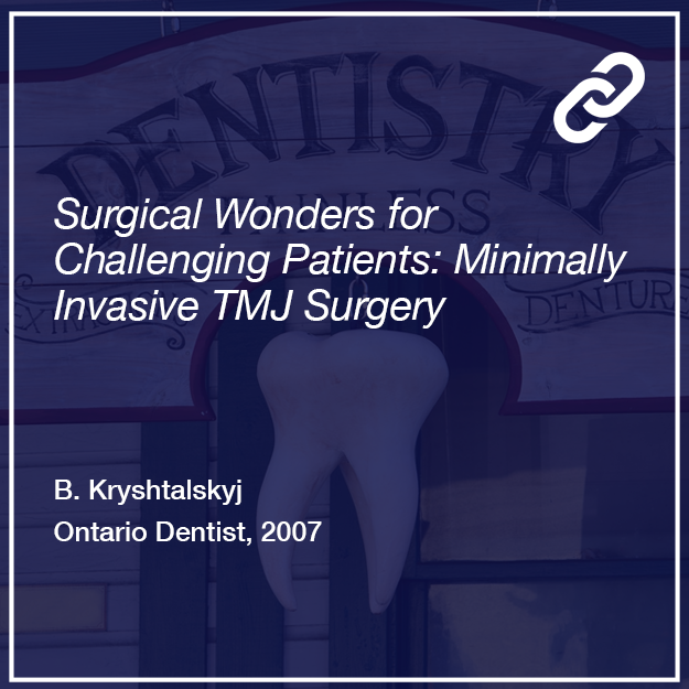 Surgical Wonders for Challenging Patients: Minimally Invasive TMJ Surgery - Bohdan Kryshtalskyj - Ontario Dentist, 2007