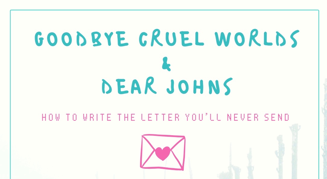 Goodbye Cruel Worlds & Dear John’s: How To Write The Letter You’ll Never Send