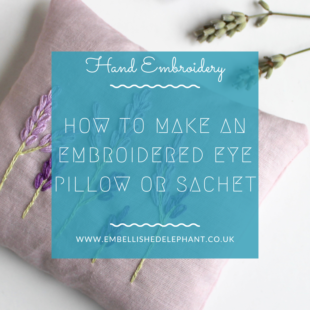 a picture of a small sachet made from light purple fabric with embroidery of lavender on it. Overlaid is a blue square with whit text saying, hand embroidery, how to make an embroidered eye pillow or sachet, www.embellishedelephant.co.uk
