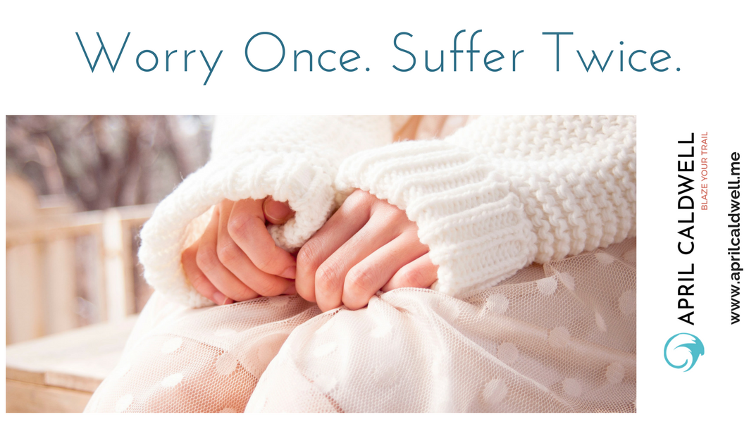 Worry Once. Suffer Twice.