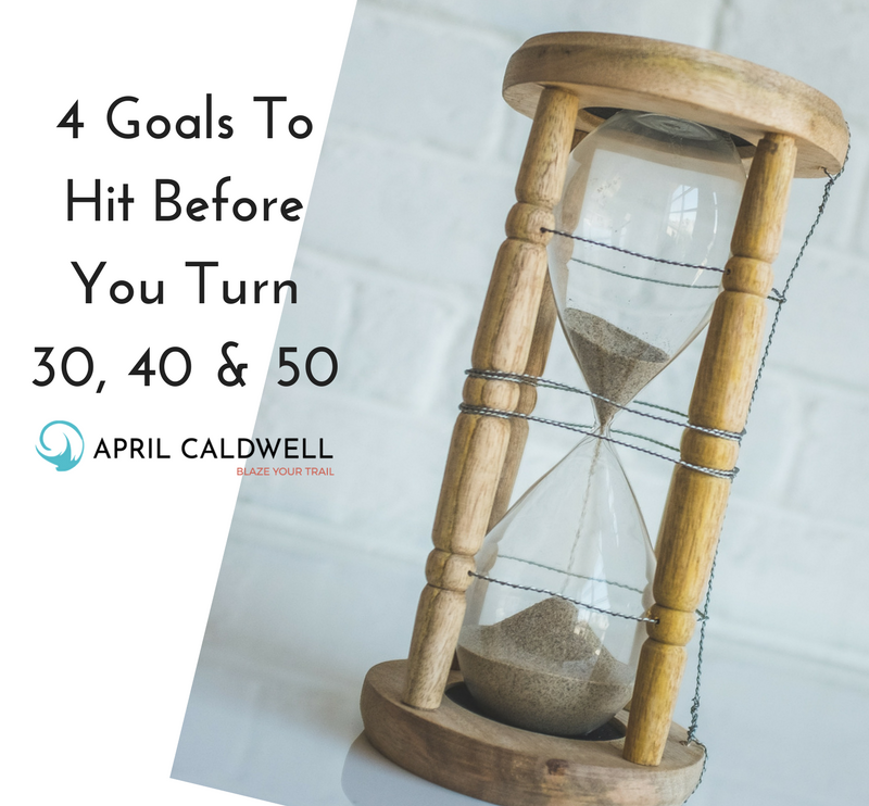 4 Goals To Hit Before You Turn 30, 40 & 50