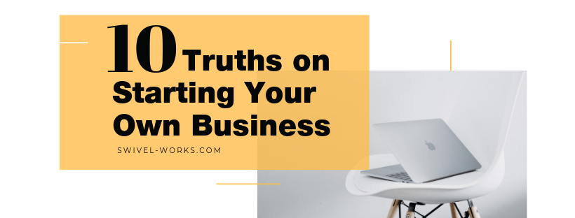 10 Truths On Starting Your Own Business Swivel Works