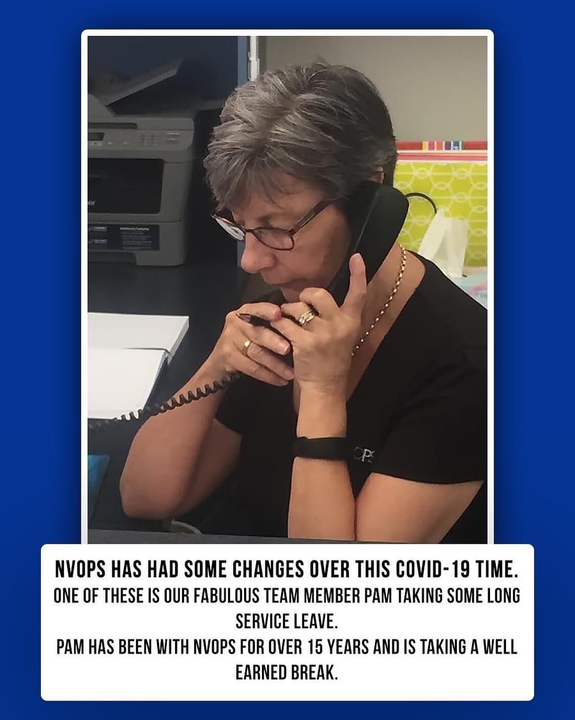During COVID-19 there are lot of changes at NVOPS, one is that Pam is taking some long service leave. She'll be back, in the meantime you will hear someone else at the end of the phone...they might not 
recognize your voice over the phone
or know whe