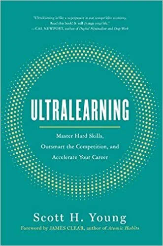 Ultralearning: Master Hard Skills, Outsmart the Competition, and Accelerate Your Career By Scott H. Young
