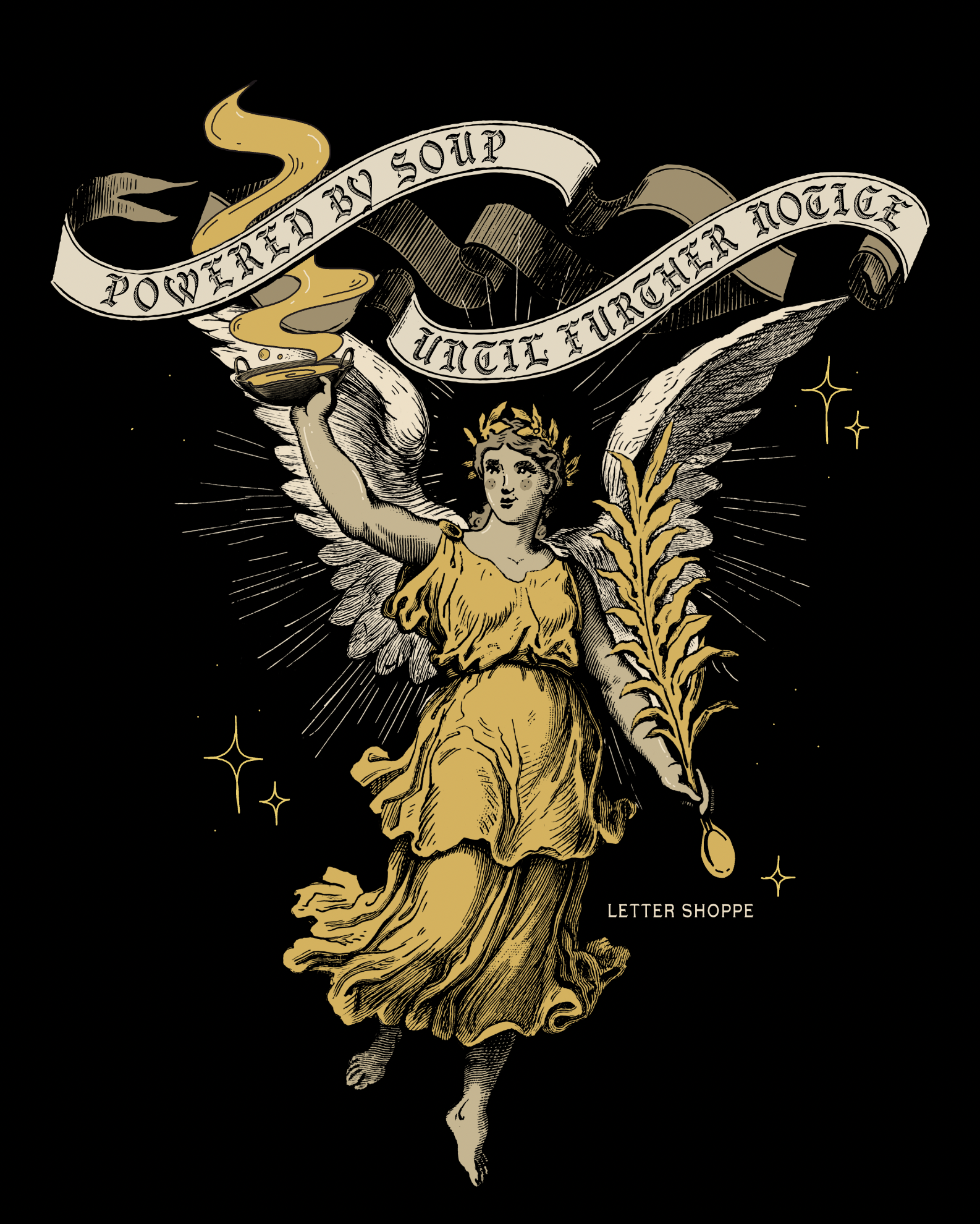 A vintage, medieval goddess with wings, holding up a bowl of soup. The colors are cream and gold on a black background with the quote,"powered by soup until foot further notice"