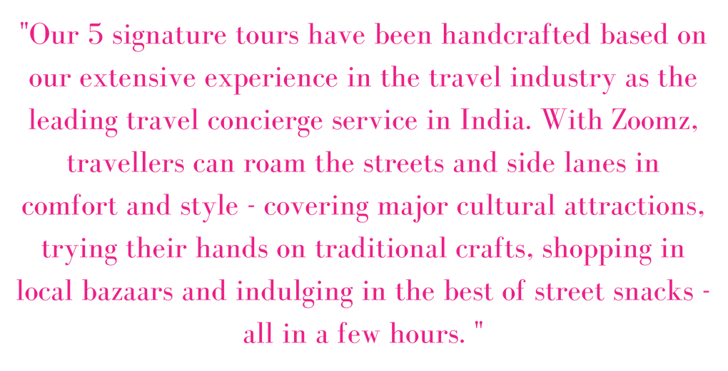 -Our 5 signature tours have been handcrafted based on our extensive experience in the travel industry as the leading travel concierge service in India. With Zoomz, travellers can roam the streets and side lanes in co.png