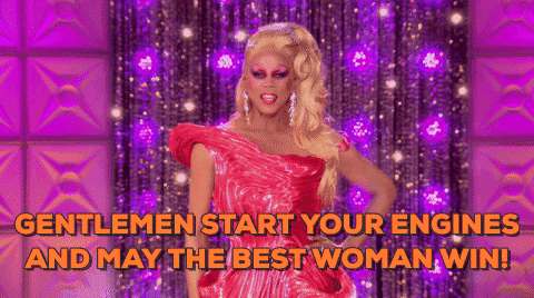 Rupaul saying “Gentlemen start your engines and may the best woman win!”