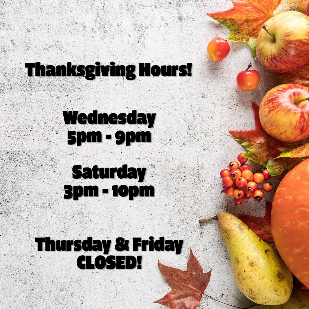 Hello!  We are going to be changing our hours around due to the Thanksgiving holiday.

We'll be open from 5pm - 9pm this Wednesday.
We'll be taking Thanksgiving and Black Friday off to enjoy the holiday with our family.
Small Business Saturday has us