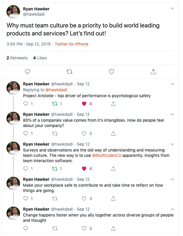 Tweets from Ryan Hawker: “Why must team culture be a priority to build world-leading products and services? Let’s find out! (1) Project Aristotle - top driver of performance is psychological safety. (2) 85% of a company’s value comes from its intangibles. How do people feel about your company? (3) Surveys and observations are the old way of understanding and measuring team culture. The new way is to use @MultitudesCo apparently. Insights from team interaction software. (4) Make your workplace safe to contribute to and take time to reflect on how things are going. (5) Change happens faster when you ally together across diverse groups of people and thought.”