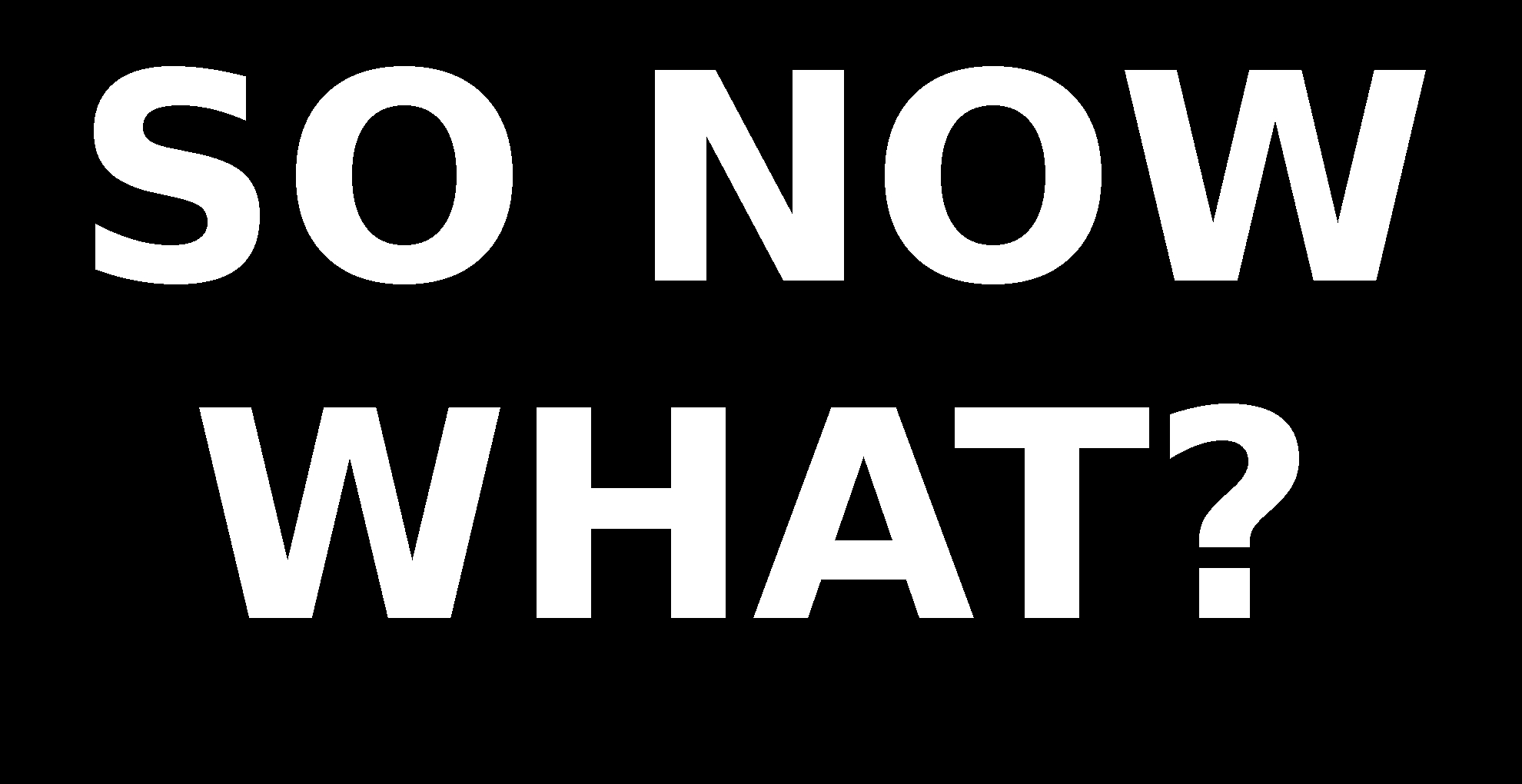 so now what.jpg