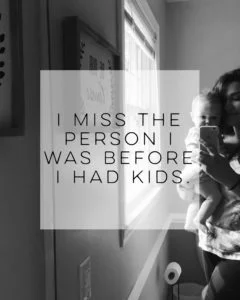 I miss the person I was before I had kids.