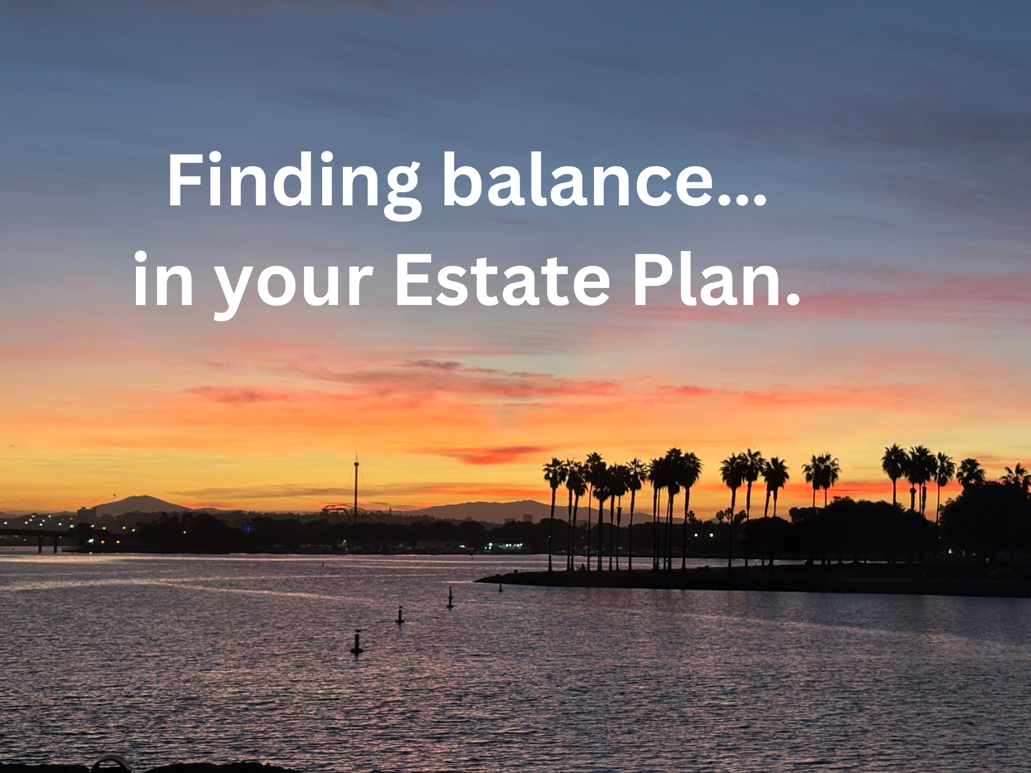 Estate Planning is all about finding a balance.