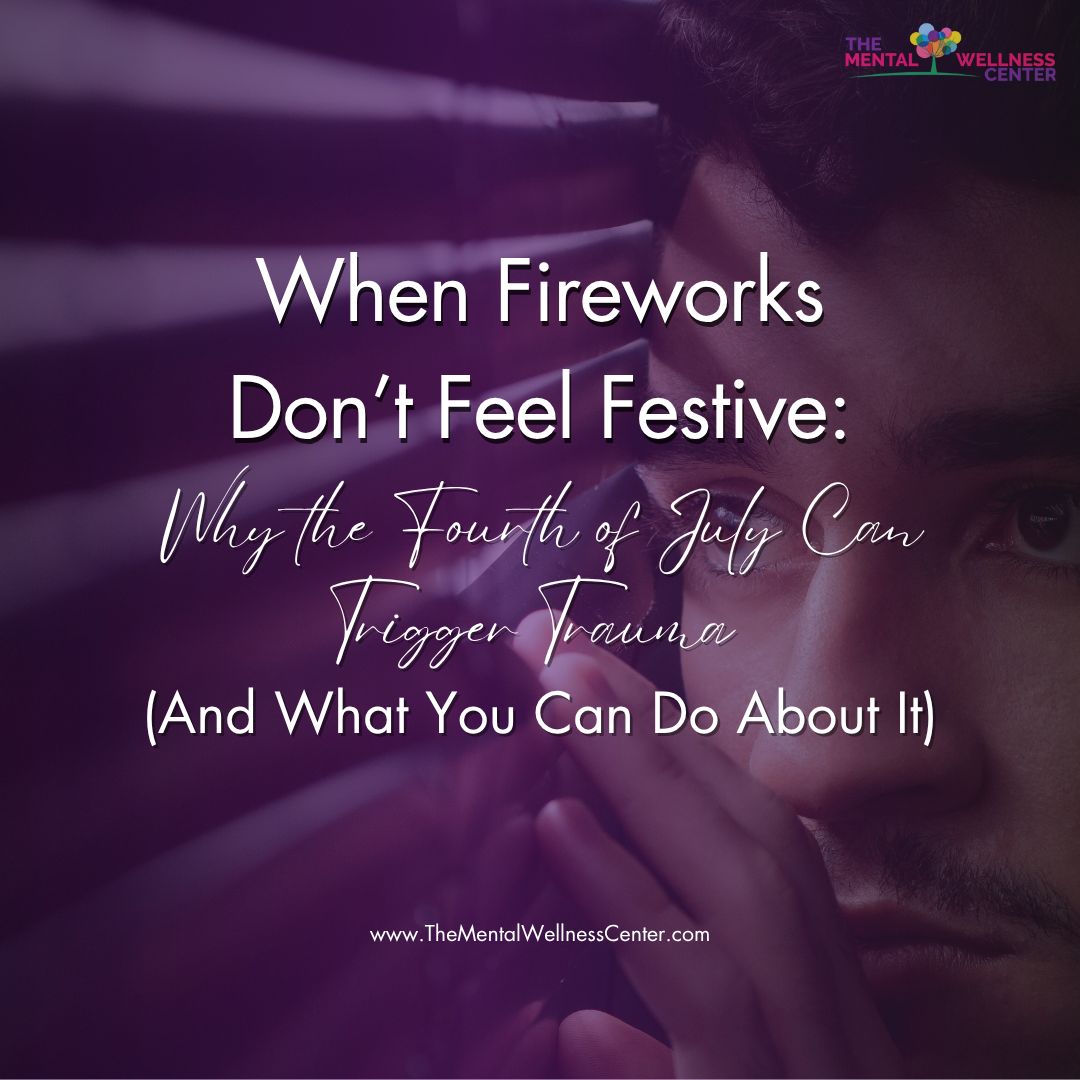 When Fireworks Don’t Feel Festive: Why the Fourth of July Can Trigger Trauma (And What You Can Do About It)