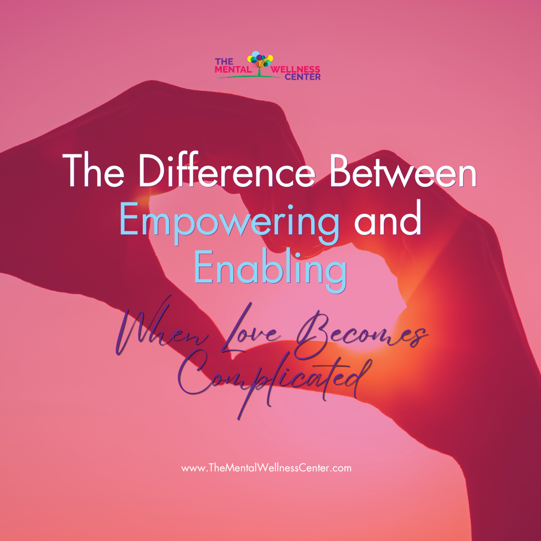 The Difference Between Empowering and Enabling: When Love Becomes Complicated