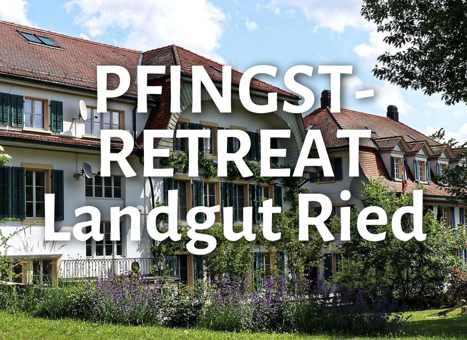 Pfingst-Retreat | im Landgut Ried bei Bern | Mai 22 - 25 