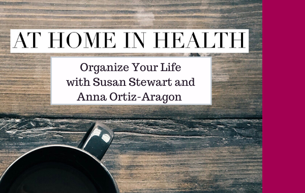 At Home In Health: Organization with Susan Stewart and Anna Ortiz-Aragon 