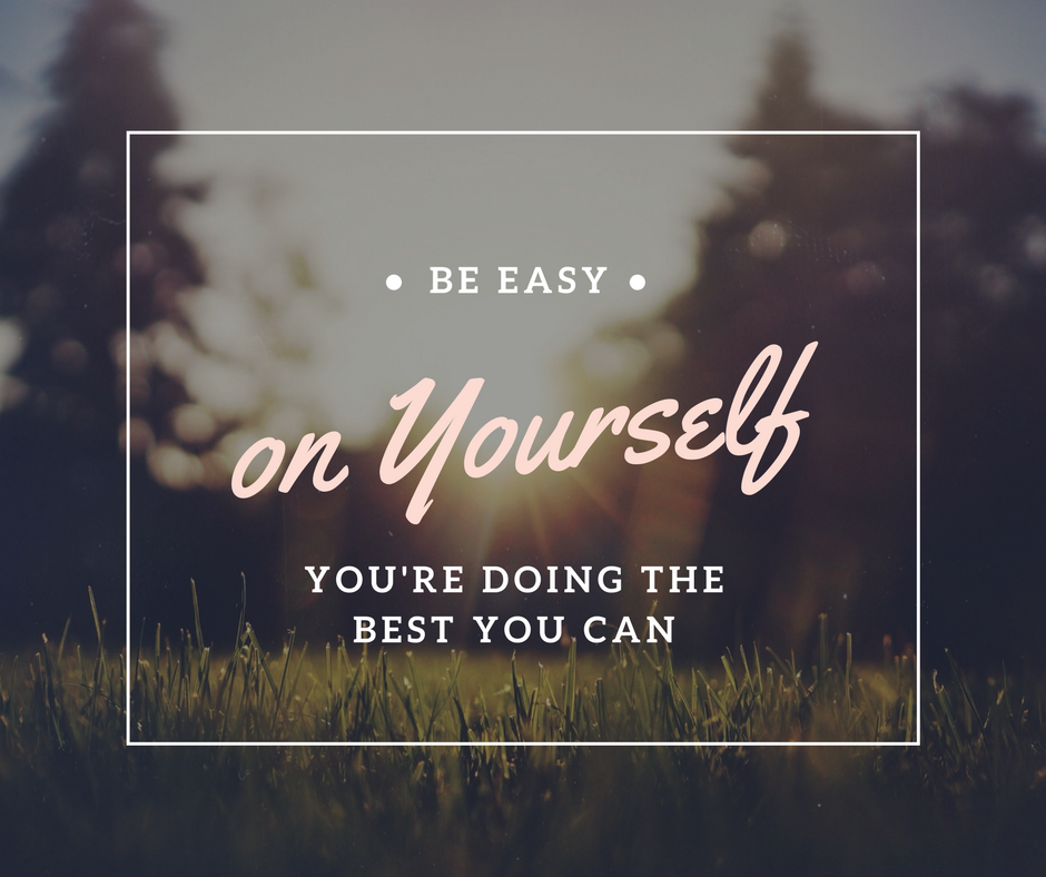 Be easy on yourself 