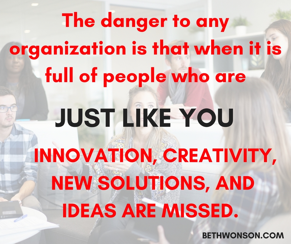 the-danger-to-any-organization-is-that-when-it-is-full-of-people-who-are-just-like-you-innovation-creativity-new-solutions-and-ideas-are-missed