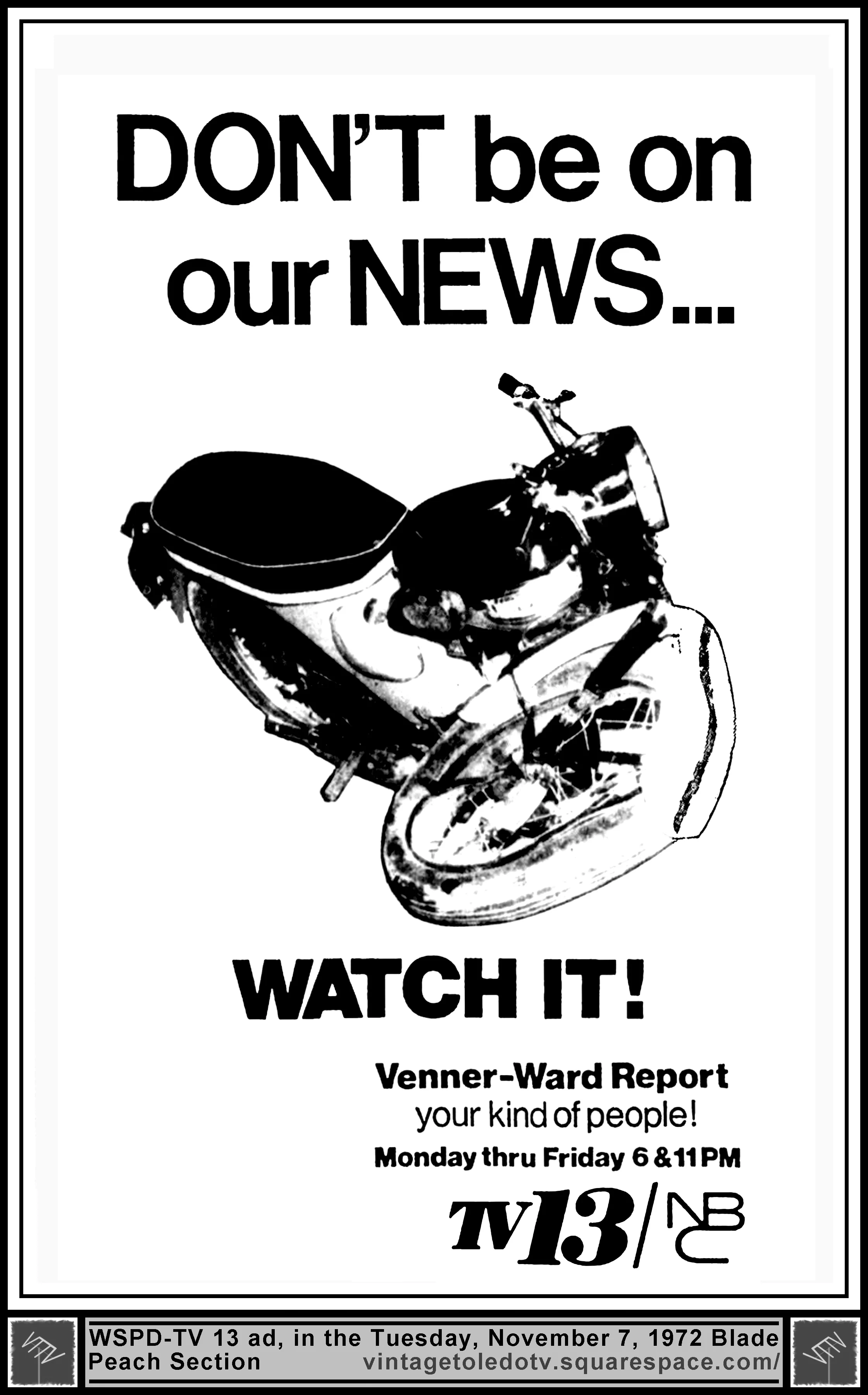 Don't be on our news...Watch it! The Venner-Ward Report, on WSPD-TV 13 (Tuesday, 11/7/72 ad, in The Blade Peach Section)