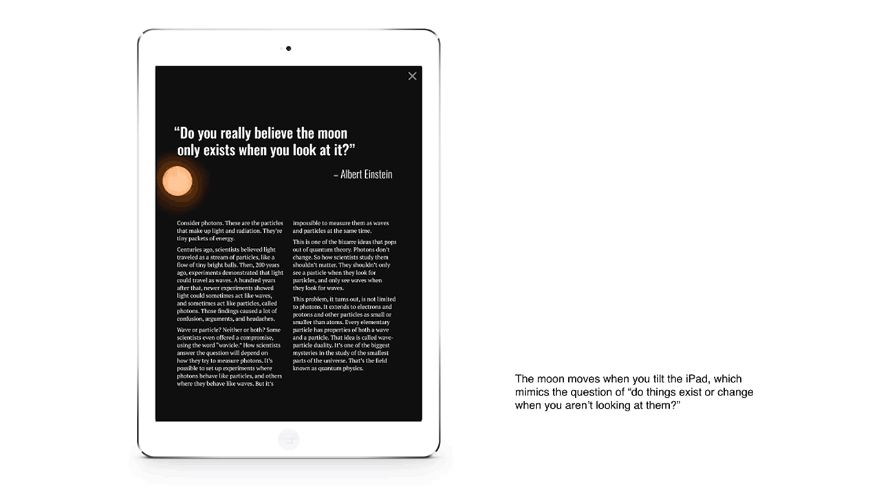 The moon tilts as the ipad is moved, which mirrors the idea in the article which questions if things are really there when you aren't looking at them.